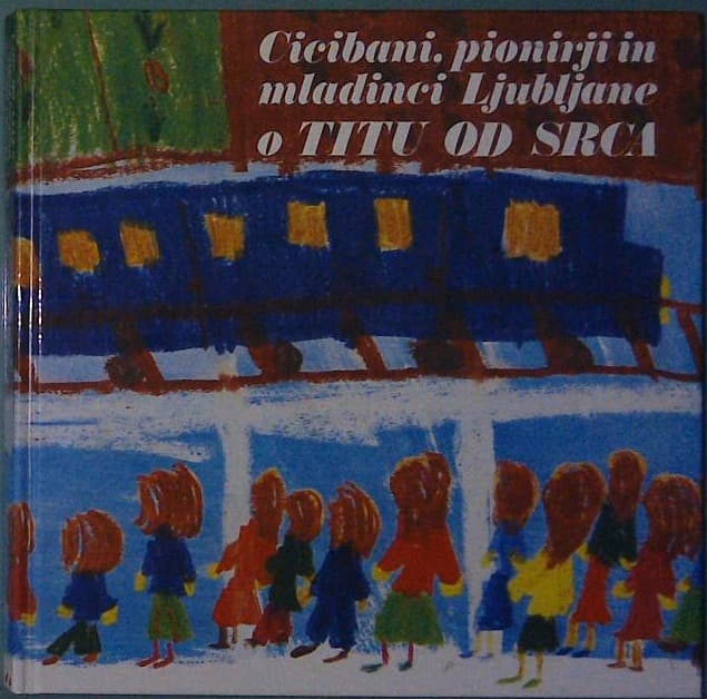 Naslovnica knjige Cicibani, pionirji in mladinci Ljubljane o Titu od srca