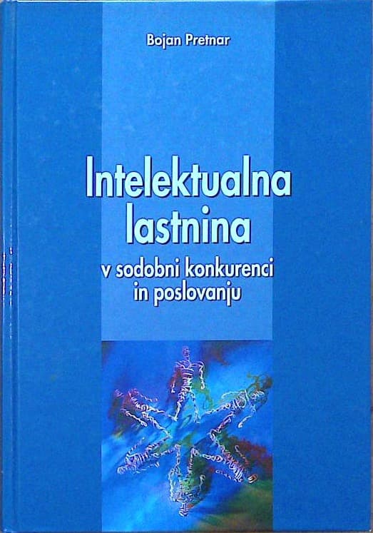 Naslovnica knjige Intelektualna lastnina v sodobni konkurenci in poslovanju: pravne osnove, ekonomska analiza in podjetniški cilji